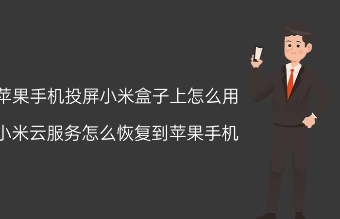 苹果手机投屏小米盒子上怎么用 小米云服务怎么恢复到苹果手机？